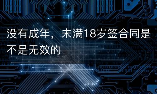 没有成年，未满18岁签合同是不是无效的