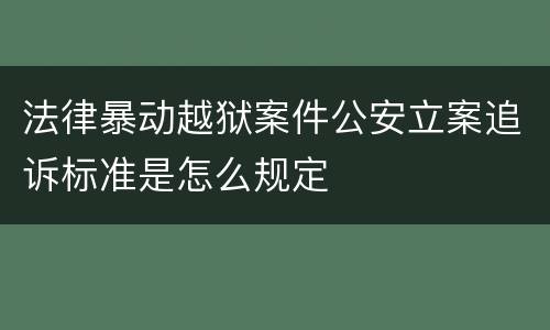 法律暴动越狱案件公安立案追诉标准是怎么规定