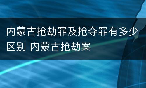 内蒙古抢劫罪及抢夺罪有多少区别 内蒙古抢劫案