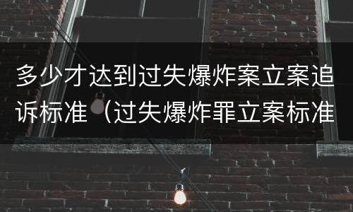 多少才达到过失爆炸案立案追诉标准（过失爆炸罪立案标准）