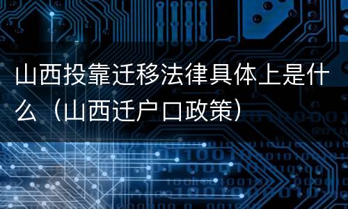 山西投靠迁移法律具体上是什么（山西迁户口政策）