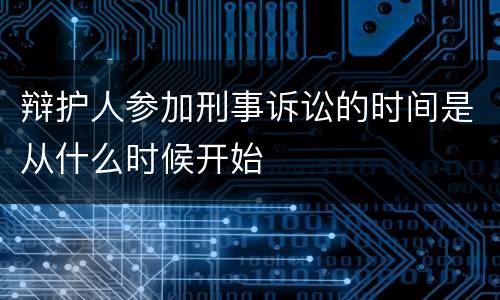 辩护人参加刑事诉讼的时间是从什么时候开始