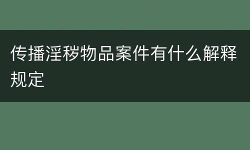 传播淫秽物品案件有什么解释规定