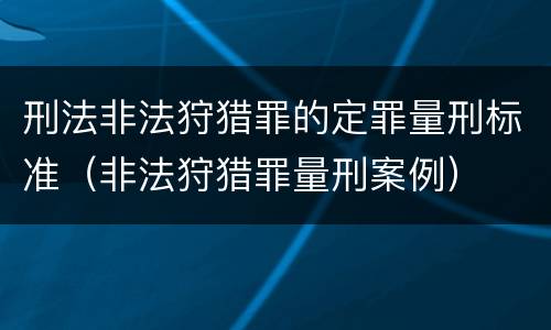 刑法非法狩猎罪的定罪量刑标准（非法狩猎罪量刑案例）