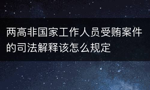 两高非国家工作人员受贿案件的司法解释该怎么规定