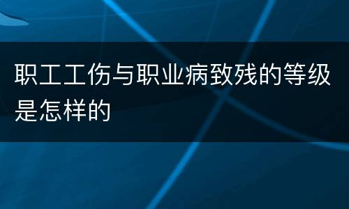 职工工伤与职业病致残的等级是怎样的