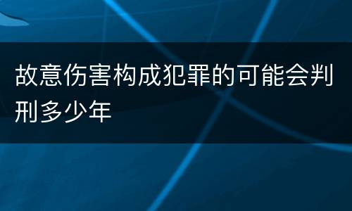 故意伤害构成犯罪的可能会判刑多少年