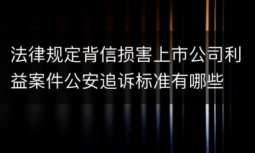 法律规定背信损害上市公司利益案件公安追诉标准有哪些