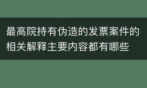 最高院持有伪造的发票案件的相关解释主要内容都有哪些