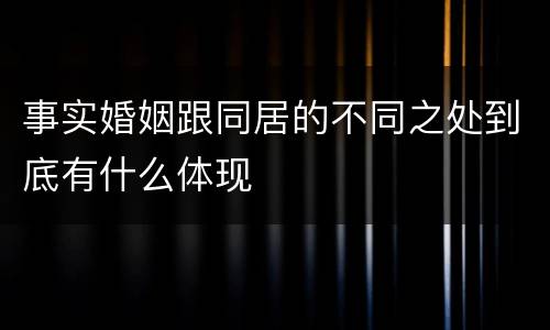 事实婚姻跟同居的不同之处到底有什么体现