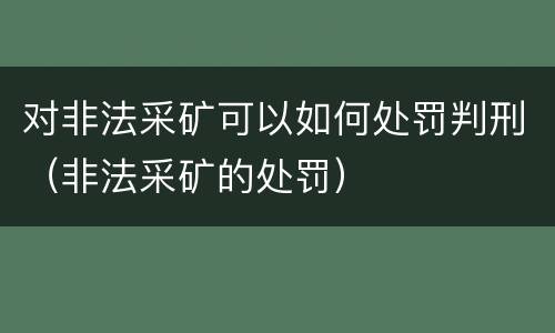 对非法采矿可以如何处罚判刑（非法采矿的处罚）
