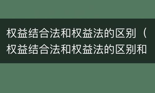 权益结合法和权益法的区别（权益结合法和权益法的区别和联系）