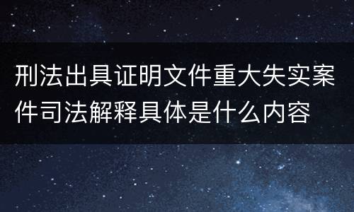 刑法出具证明文件重大失实案件司法解释具体是什么内容
