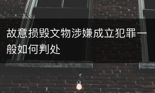 故意损毁文物涉嫌成立犯罪一般如何判处