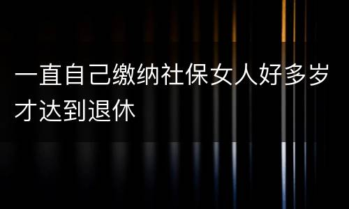 一直自己缴纳社保女人好多岁才达到退休