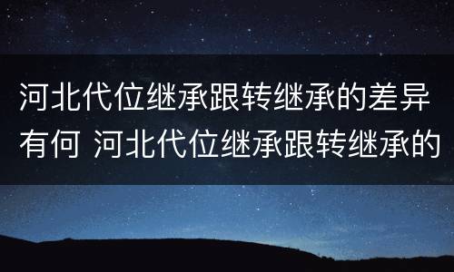 河北代位继承跟转继承的差异有何 河北代位继承跟转继承的差异有何区别