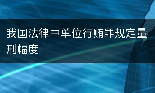 我国法律中单位行贿罪规定量刑幅度