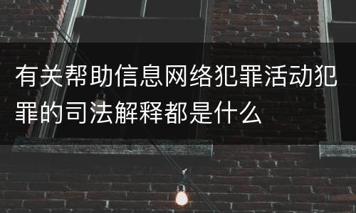 有关帮助信息网络犯罪活动犯罪的司法解释都是什么