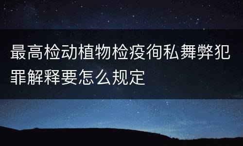 最高检动植物检疫徇私舞弊犯罪解释要怎么规定