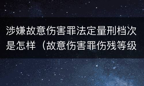 涉嫌故意伤害罪法定量刑档次是怎样（故意伤害罪伤残等级量刑）