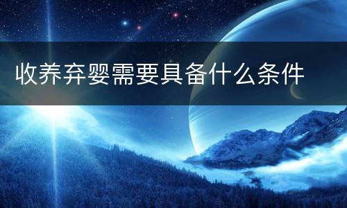 收养弃婴需要具备什么条件