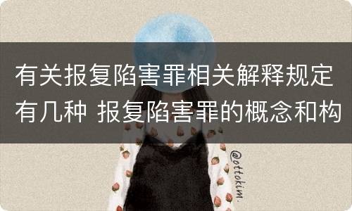 有关报复陷害罪相关解释规定有几种 报复陷害罪的概念和构成特征