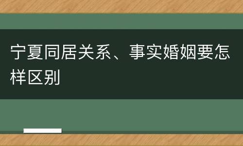 宁夏同居关系、事实婚姻要怎样区别