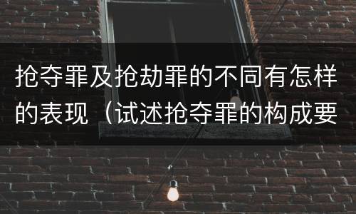 抢夺罪及抢劫罪的不同有怎样的表现（试述抢夺罪的构成要件以及与抢劫罪的区别）