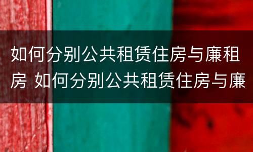 如何分别公共租赁住房与廉租房 如何分别公共租赁住房与廉租房的区别