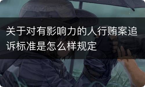 关于对有影响力的人行贿案追诉标准是怎么样规定