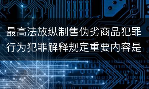 最高法放纵制售伪劣商品犯罪行为犯罪解释规定重要内容是什么