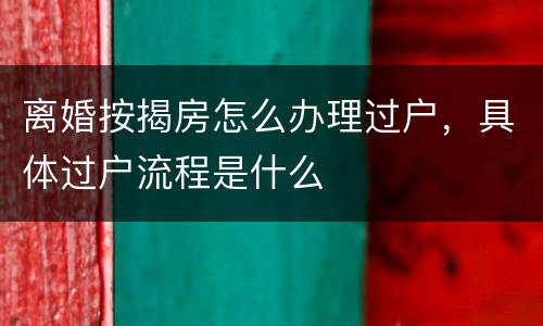 离婚按揭房怎么办理过户，具体过户流程是什么