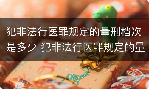 犯非法行医罪规定的量刑档次是多少 犯非法行医罪规定的量刑档次是多少呢