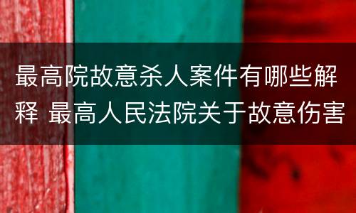 最高院故意杀人案件有哪些解释 最高人民法院关于故意伤害