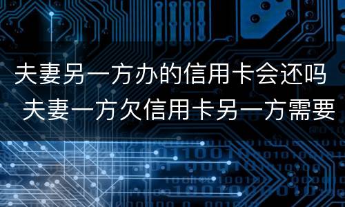 夫妻另一方办的信用卡会还吗 夫妻一方欠信用卡另一方需要还吗