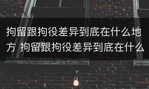 拘留跟拘役差异到底在什么地方 拘留跟拘役差异到底在什么地方看