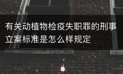 有关动植物检疫失职罪的刑事立案标准是怎么样规定