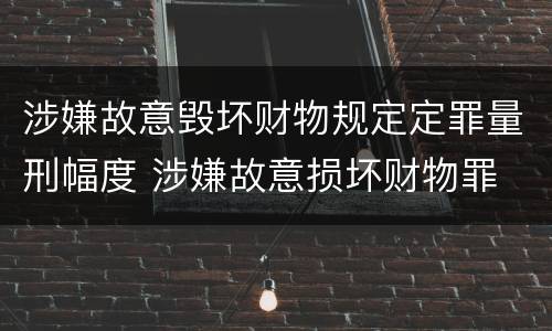 涉嫌故意毁坏财物规定定罪量刑幅度 涉嫌故意损坏财物罪