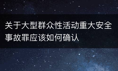 关于大型群众性活动重大安全事故罪应该如何确认