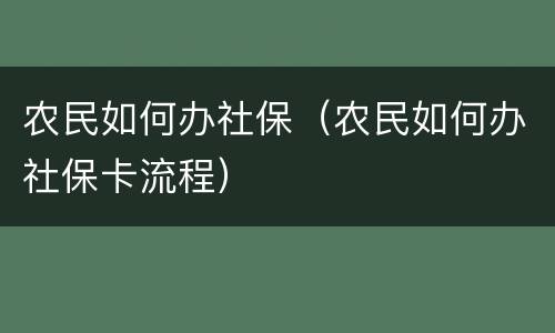 农民如何办社保（农民如何办社保卡流程）