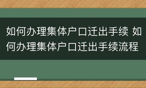 如何办理集体户口迁出手续 如何办理集体户口迁出手续流程