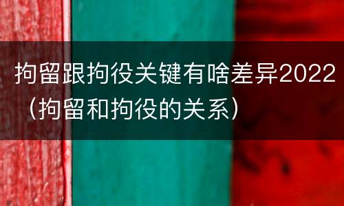 拘留跟拘役关键有啥差异2022（拘留和拘役的关系）