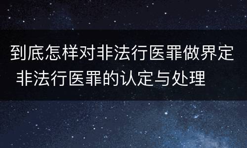 到底怎样对非法行医罪做界定 非法行医罪的认定与处理