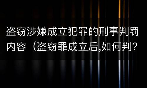 盗窃涉嫌成立犯罪的刑事判罚内容（盗窃罪成立后,如何判?）