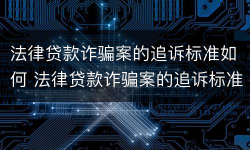法律贷款诈骗案的追诉标准如何 法律贷款诈骗案的追诉标准如何写