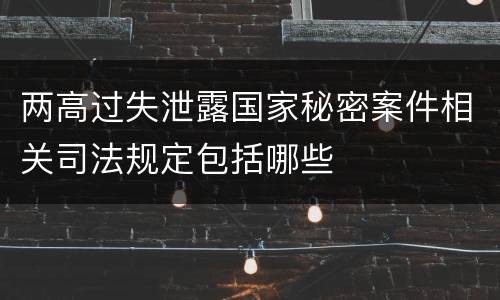 两高过失泄露国家秘密案件相关司法规定包括哪些