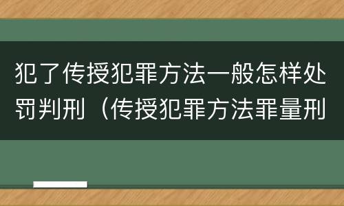 犯了传授犯罪方法一般怎样处罚判刑（传授犯罪方法罪量刑）