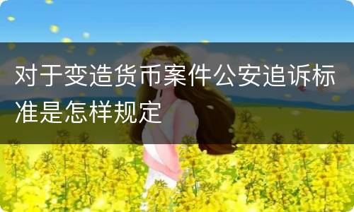 对于变造货币案件公安追诉标准是怎样规定