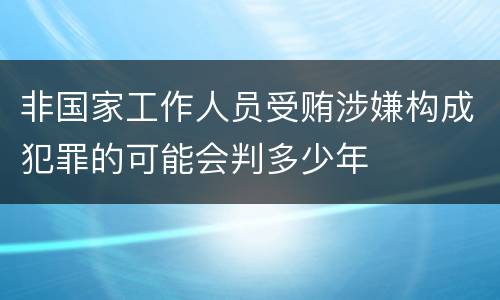 非国家工作人员受贿涉嫌构成犯罪的可能会判多少年