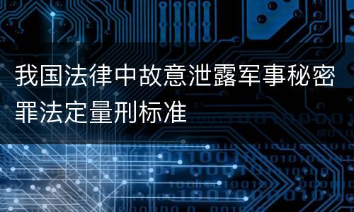 我国法律中故意泄露军事秘密罪法定量刑标准
